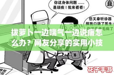 拔萝卜一边喘气一边说痛怎么办？网友分享的实用小技巧让你轻松应对！