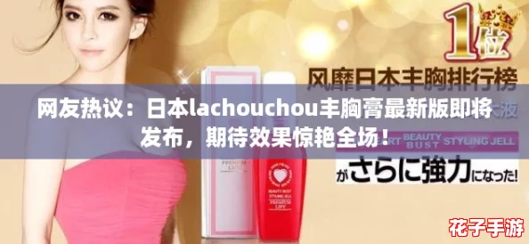 网友热议：日本lachouchou丰胸膏最新版即将发布，期待效果惊艳全场！