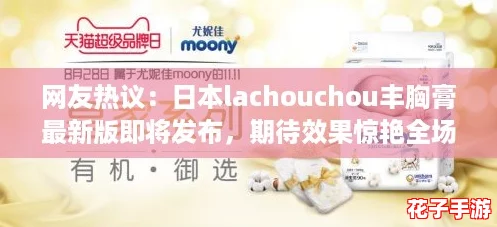 网友热议：日本lachouchou丰胸膏最新版即将发布，期待效果惊艳全场！