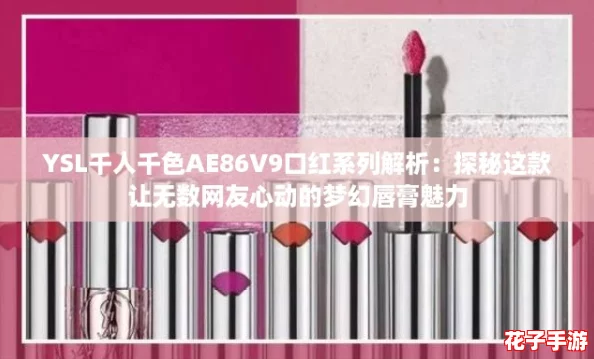 YSL千人千色AE86V9口红系列解析：探秘这款让无数网友心动的梦幻唇膏魅力