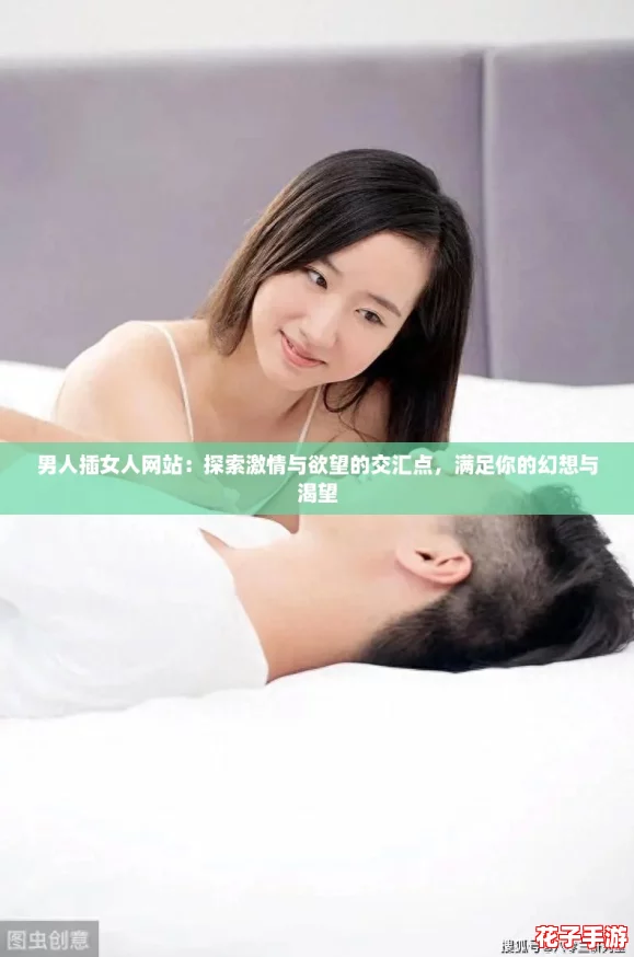 男人插女人网站：探索激情与欲望的交汇点，满足你的幻想与渴望