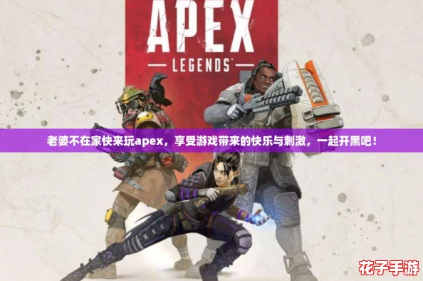 老婆不在家快来玩apex,享受游戏带来的快乐与刺激,一起开黑吧! 老婆不在家快来玩apex,享受游戏带来的快乐与刺激,一起开黑吧!