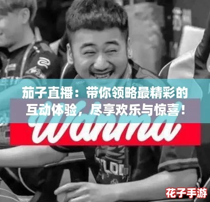 茄子直播：带你领略最精彩的互动体验，尽享欢乐与惊喜！