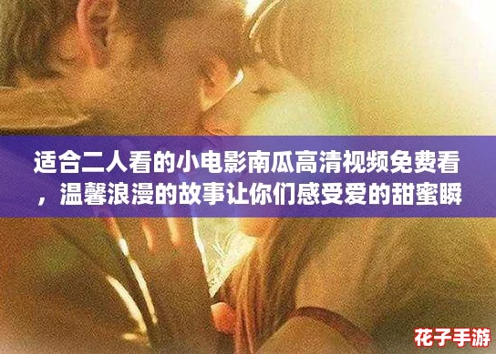 适合二人看的小电影南瓜高清视频免费看，温馨浪漫的故事让你们感受爱的甜蜜瞬间