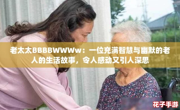 老太太BBBBWWWw：一位充满智慧与幽默的老人的生活故事，令人感动又引人深思