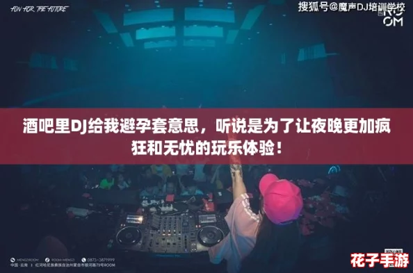 酒吧里DJ给我避孕套意思，听说是为了让夜晚更加疯狂和无忧的玩乐体验！