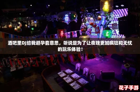 酒吧里DJ给我避孕套意思，听说是为了让夜晚更加疯狂和无忧的玩乐体验！