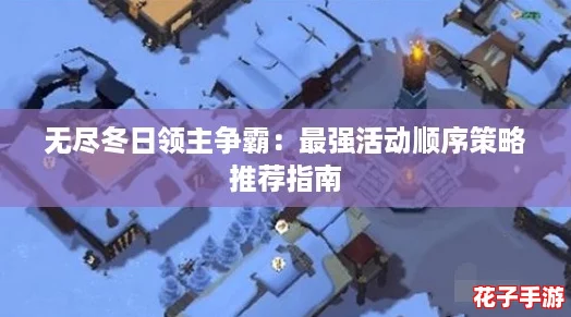 无尽冬日领主争霸:最强活动顺序策略推荐指南 无尽冬日领主争霸:最强活动顺序策略推荐指南