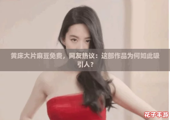 黄床大片麻豆免费,网友热议:这部作品为何如此吸引人? 黄床大片麻豆免费,网友热议:这部作品为何如此吸引人?