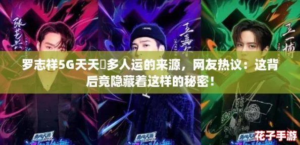 罗志祥5G天天奭多人运的来源，网友热议：这背后竟隐藏着这样的秘密！