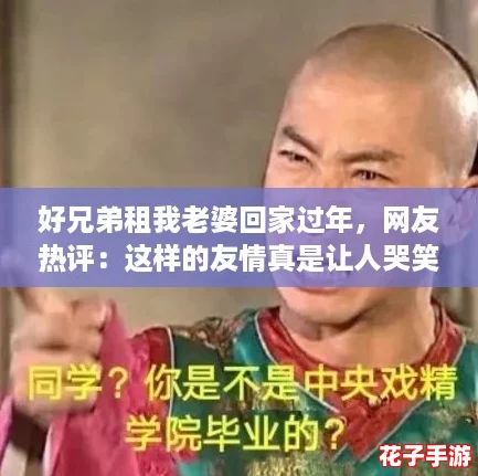 好兄弟租我老婆回家过年，网友热评：这样的友情真是让人哭笑不得！