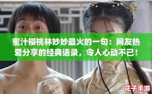 蜜汁樱桃林妙妙最火的一句:网友热爱分享的经典语录,令人心动不已! 蜜汁樱桃林妙妙最火的一句:网友热爱分享的经典语录,令人心动不已!