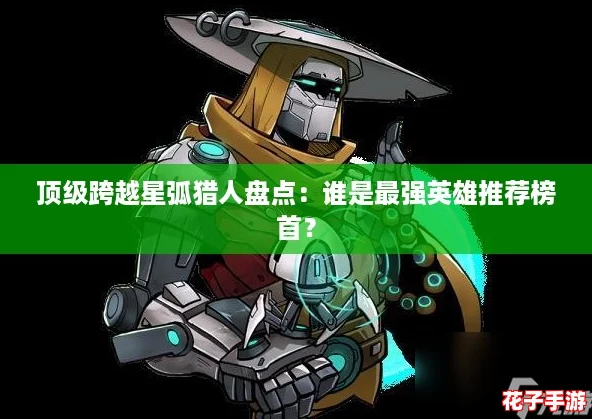顶级跨越星弧猎人盘点：谁是最强英雄推荐榜首？