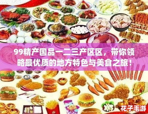 99精产国品一二三产区区，带你领略最优质的地方特色与美食之旅！