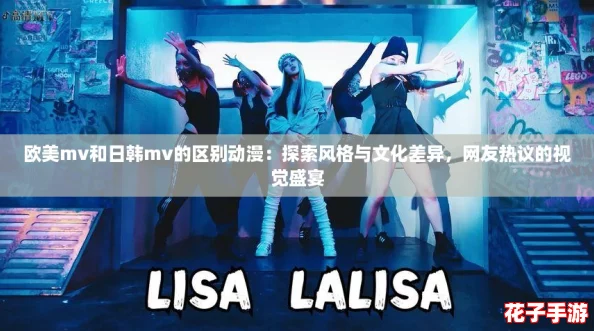 欧美mv和日韩mv的区别动漫：探索风格与文化差异，网友热议的视觉盛宴