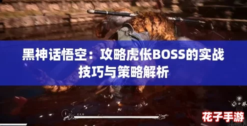 黑神话悟空：攻略虎伥BOSS的实战技巧与策略解析