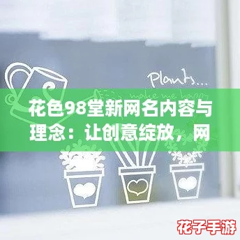 花色98堂新网名内容与理念：让创意绽放，网友们的心灵之窗