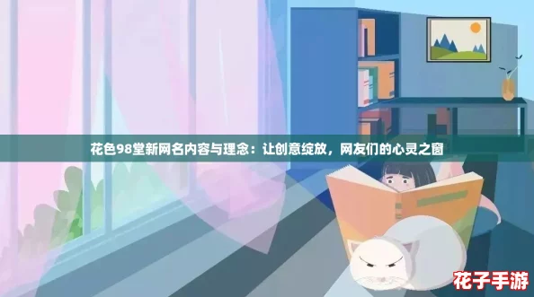 花色98堂新网名内容与理念：让创意绽放，网友们的心灵之窗