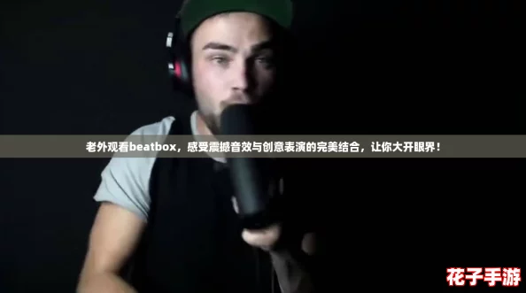 老外观看beatbox，感受震撼音效与创意表演的完美结合，让你大开眼界！