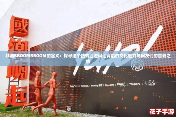 非洲BBOOMBBOOM的含义：探寻这个热情四溢词汇背后的文化魅力与网友们的喜爱之情