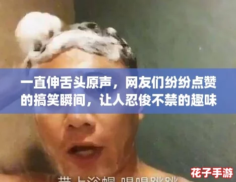 一直伸舌头原声，网友们纷纷点赞的搞笑瞬间，让人忍俊不禁的趣味视频合集