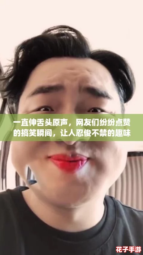 一直伸舌头原声，网友们纷纷点赞的搞笑瞬间，让人忍俊不禁的趣味视频合集