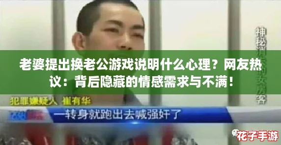 老婆提出换老公游戏说明什么心理?网友热议:背后隐藏的情感需求与不满! 老婆提出换老公游戏说明什么心理?网友热议:背后隐藏的情感需求与不满!
