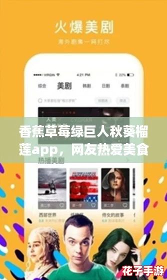 香蕉草莓绿巨人秋葵榴莲app，网友热爱美食分享的完美选择，让你尽享水果盛宴！