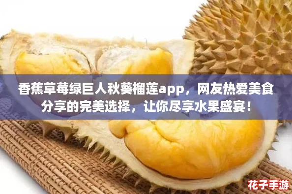 香蕉草莓绿巨人秋葵榴莲app,网友热爱美食分享的完美选择,让你尽享水果盛宴! 香蕉草莓绿巨人秋葵榴莲app,网友热爱美食分享的完美选择,让你尽享水果盛宴!