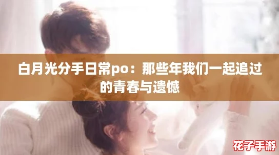 白月光分手日常po：那些年我们一起追过的青春与遗憾