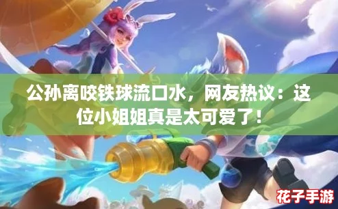 公孙离咬铁球流口水，网友热议：这位小姐姐真是太可爱了！