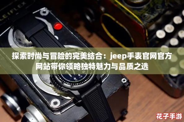 探索时尚与冒险的完美结合：jeep手表官网官方网站带你领略独特魅力与品质之选