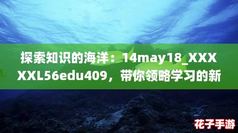 探索知识的海洋：14may18_XXXXXL56edu409，带你领略学习的新境界与乐趣