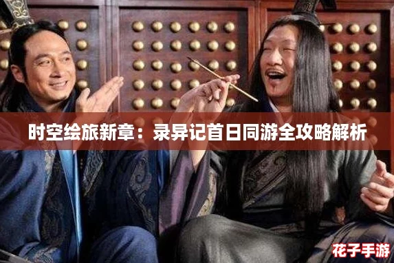 时空绘旅新章：录异记首日同游全攻略解析