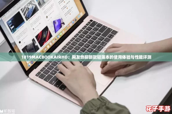 1819MACBOOKAIRHD：网友热聊新款轻薄本的使用体验与性能评测