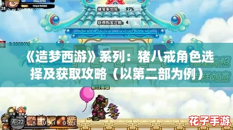 《造梦西游》系列：猪八戒角色选择及获取攻略（以第二部为例）