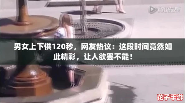 男女上下供120秒，网友热议：这段时间竟然如此精彩，让人欲罢不能！