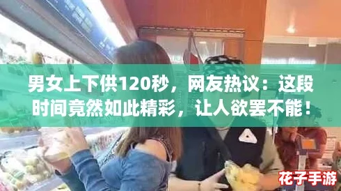 男女上下供120秒,网友热议:这段时间竟然如此精彩,让人欲罢不能! 男女上下供120秒,网友热议:这段时间竟然如此精彩,让人欲罢不能!