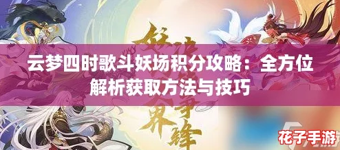 云梦四时歌斗妖场积分攻略：全方位解析获取方法与技巧