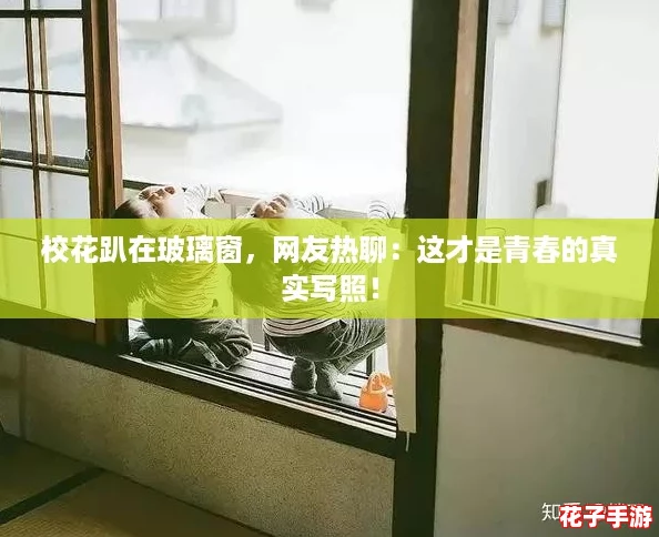 校花趴在玻璃窗，网友热聊：这才是青春的真实写照！
