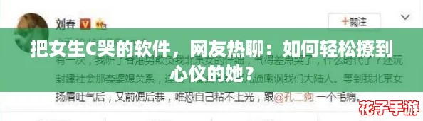 把女生C哭的软件，网友热聊：如何轻松撩到心仪的她？