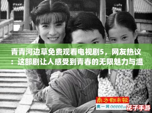 青青河边草免费观看电视剧5，网友热议：这部剧让人感受到青春的无限魅力与温暖！