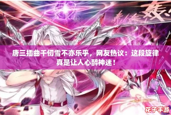 唐三插曲千仞雪不亦乐乎，网友热议：这段旋律真是让人心醉神迷！