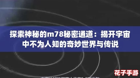 探索神秘的m78秘密通道:揭开宇宙中不为人知的奇妙世界与传说 探索神秘的m78秘密通道:揭开宇宙中不为人知的奇妙世界与传说