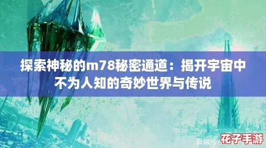 探索神秘的m78秘密通道:揭开宇宙中不为人知的奇妙世界与传说 探索神秘的m78秘密通道:揭开宇宙中不为人知的奇妙世界与传说