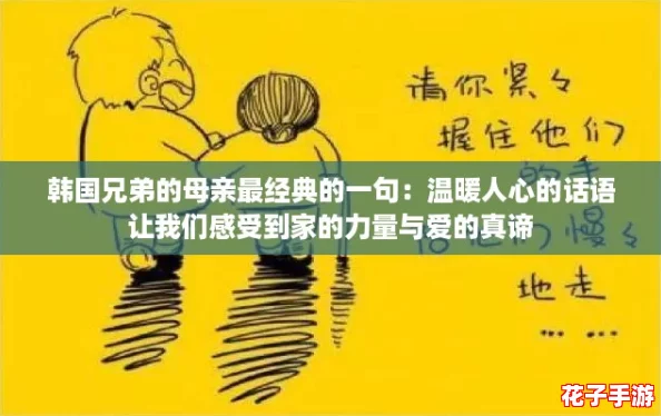 韩国兄弟的母亲最经典的一句：温暖人心的话语让我们感受到家的力量与爱的真谛
