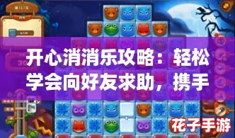 开心消消乐攻略:轻松学会向好友求助,携手共闯难关技巧分享 开心消消乐攻略:轻松学会向好友求助,携手共闯难关技巧分享
