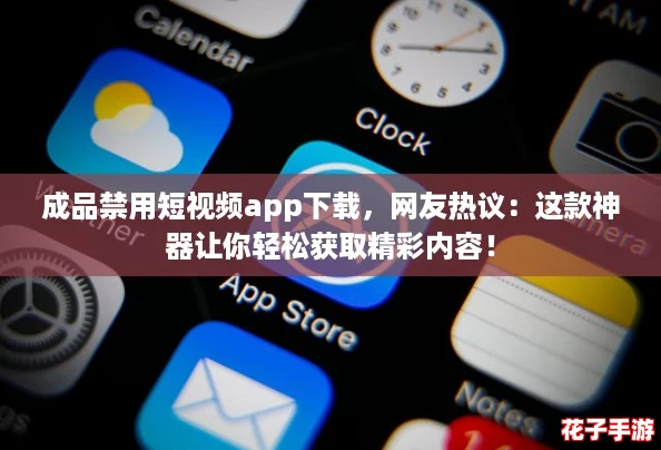 成品禁用短视频app下载，网友热议：这款神器让你轻松获取精彩内容！