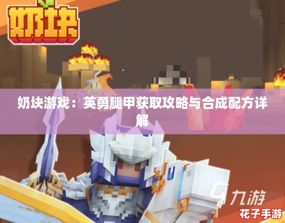 奶块游戏:英勇腿甲获取攻略与合成配方详解 奶块游戏:英勇腿甲获取攻略与合成配方详解