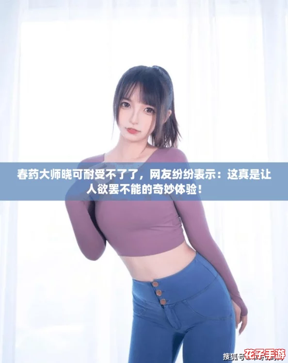 春药大师晓可耐受不了了，网友纷纷表示：这真是让人欲罢不能的奇妙体验！